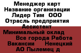 Менеджер карт › Название организации ­ Лидер Тим, ООО › Отрасль предприятия ­ Ассистент › Минимальный оклад ­ 25 000 - Все города Работа » Вакансии   . Ненецкий АО,Пылемец д.